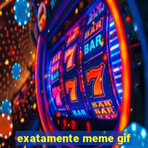 exatamente meme gif